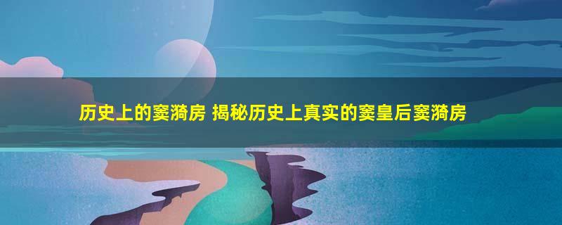 历史上的窦漪房 揭秘历史上真实的窦皇后窦漪房